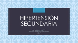 C
HIPERTENSIÓN
SECUNDARIA
Dra. Melissa Sáenz L.
Pasante de Medicina Interna
HSVP
 