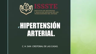 zHIPERTENSIÓN
ARTERIAL.
C. H. SAN CRISTOBAL DE LAS CASAS.
 