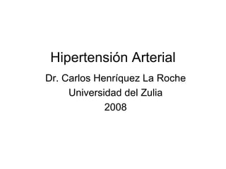 Hipertensión Arterial
Dr. Carlos Henríquez La Roche
     Universidad del Zulia
             2008
 