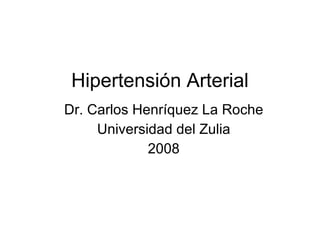 Hipertensión Arterial Dr. Carlos Henríquez La Roche Universidad del Zulia 2008 