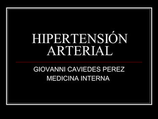 HIPERTENSIÓN ARTERIAL GIOVANNI CAVIEDES PEREZ MEDICINA INTERNA  