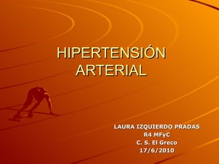HIPERTENSIÓN ARTERIAL LAURA IZQUIERDO PRADAS R4 MFyC C. S. El Greco 17/6/2010 