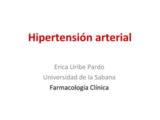Hipertensión arterial

      Erica Uribe Pardo
   Universidad de la Sabana
     Farmacología Clínica
 