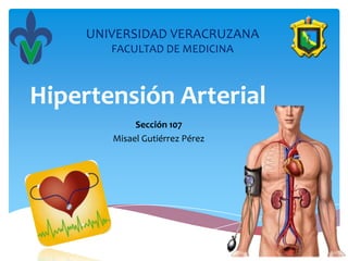 UNIVERSIDAD VERACRUZANA
       FACULTAD DE MEDICINA



Hipertensión Arterial
            Sección 107
       Misael Gutiérrez Pérez
 