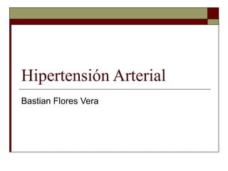 Hipertensión Arterial
Bastian Flores Vera
 