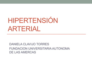 HIPERTENSIÓN
ARTERIAL
DANIELA CLAVIJO TORRES
FUNDACION UNIVERSITARIA AUTONOMA
DE LAS AMERCAS

 