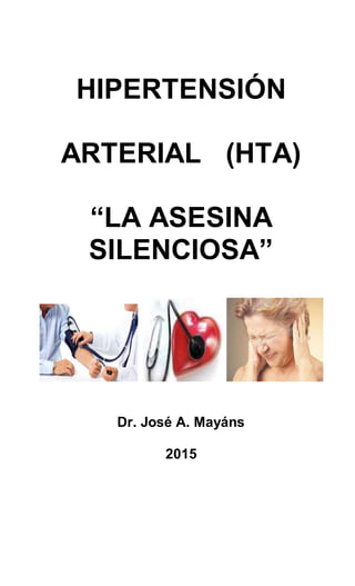 HIPERTENSIÓN
ARTERIAL (HTA)
“LA ASESINA
SILENCIOSA”
Dr. José A. Mayáns
2015
 