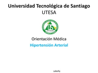 Universidad Tecnológica de Santiago
UTESA
Orientación Médica
Hipertensión Arterial
sabelly
 