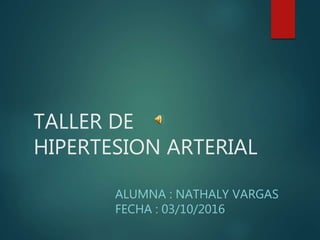 TALLER DE
HIPERTESION ARTERIAL
ALUMNA : NATHALY VARGAS
FECHA : 03/10/2016
 