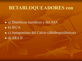 BETABLOQUEADORES con
 a) Diuréticos tiazídicos y del ASA
 b) IECA
 c) Antagonistas del Calcio (dihidropiridínicos)
 d) ARA II
 