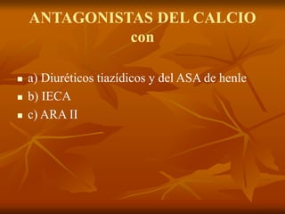 ANTAGONISTAS DEL CALCIO
con
 a) Diuréticos tiazídicos y del ASA de henle
 b) IECA
 c) ARA II
 