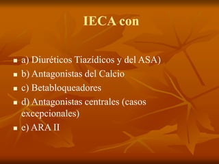 IECA con
 a) Diuréticos Tiazídicos y del ASA)
 b) Antagonistas del Calcio
 c) Betabloqueadores
 d) Antagonistas centrales (casos
excepcionales)
 e) ARA II
 