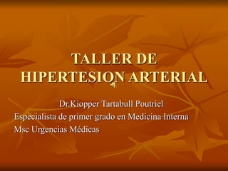 TALLER DE
HIPERTESION ARTERIAL
Dr.Kiopper Tartabull Poutriel
Especialista de primer grado en Medicina Interna
Msc Urgencias Médicas
 