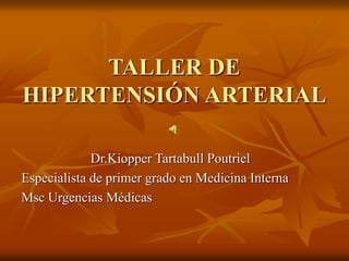TALLER DE
HIPERTENSIÓN ARTERIAL
Dr.Kiopper Tartabull Poutriel
Especialista de primer grado en Medicina Interna
Msc Urgencias Médicas
 