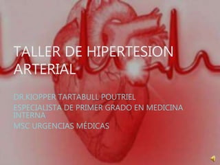 TALLER DE HIPERTESION
ARTERIAL
DR.KIOPPER TARTABULL POUTRIEL
ESPECIALISTA DE PRIMER GRADO EN MEDICINA
INTERNA
MSC URGENCIAS MÉDICAS
 
