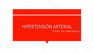 HIPERTENSIÓN ARTERIAL
TUTORA: DRA. DORIS MEDINA
 