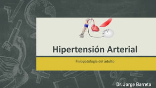 Hipertensión Arterial
Fisiopatología del adulto
Dr. Jorge Barreto
 