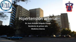 Hipertensión arterial
Dr. Juan Antonio Delgado Chávez
Residente de primer año
Medicina Interna
 