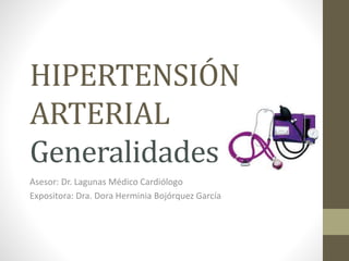 HIPERTENSIÓN
ARTERIAL
Generalidades
Asesor: Dr. Lagunas Médico Cardiólogo
Expositora: Dra. Dora Herminia Bojórquez García
 