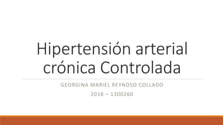 Hipertensión arterial
crónica Controlada
GEORGINA MARIEL REYNOSO COLLADO
2018 – 1300260
 