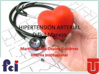 HIPERTENSIÓN ARTERIAL
     Difícil Manejo

Martha Liliana Ospina Gutiérrez
     Interna Institucional
 