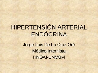 HIPERTENSIÓN ARTERIAL
     ENDÓCRINA
   Jorge Luis De La Cruz Oré
       Médico Internista
        HNGAI-UNMSM
 