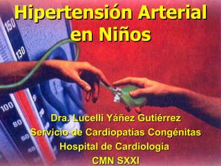 Hipertensión Arterial
      en Niños



     Dra. Lucelli Yáñez Gutiérrez
 Servicio de Cardiopatías Congénitas
       Hospital de Cardiología
              CMN SXXI
 