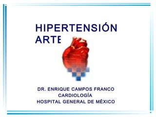 HIPERTENSIÓN
ARTERIAL

DR. ENRIQUE CAMPOS FRANCO
CARDIOLOGÍA
HOSPITAL GENERAL DE MÉXICO

 