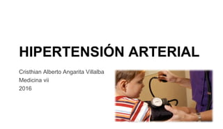 HIPERTENSIÓN ARTERIAL
Cristhian Alberto Angarita Villalba
Medicina vii
2016
 