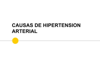 CAUSAS DE HIPERTENSION
ARTERIAL
 