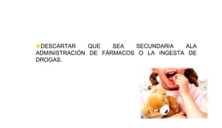 ◉DESCARTAR QUE SEA SECUNDARIA ALA
ADMINISTRACIÓN DE FÁRMACOS O LA INGESTA DE
DROGAS.
 