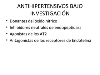 ANTIHIPERTENSIVOS BAJO
            INVESTIGACIÓN
•   Donantes del óxido nitrico
•   Inhibidores neutrales de endopeptidasa
•   Agonistas de los AT2
•   Antagonistas de los receptores de Endotelina
 