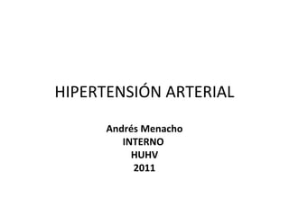 HIPERTENSIÓN ARTERIAL
      Andrés Menacho
         INTERNO
           HUHV
           2011
 