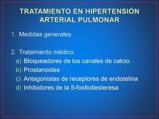 1. Medidas generales
2. Tratamiento médico:
a) Bloqueadores de los canales de calcio.
b) Prostanoides
c) Antagonistas de receptores de endotelina
d) Inhibidores de la 5-fosfodiesteresa
 