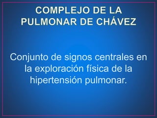 Conjunto de signos centrales en
la exploración física de la
hipertensión pulmonar.
 