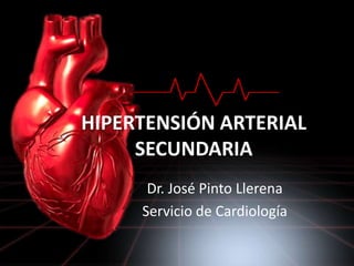 HIPERTENSIÓN ARTERIAL
SECUNDARIA
Dr. José Pinto Llerena
Servicio de Cardiología
 