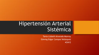 Hipertensión Arterial
Sistémica
Tania Lizbeth Alvarado Monroy
Edwing Edgar Campos Velázquez
4CM12
 