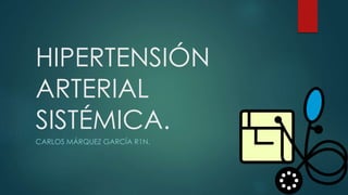 HIPERTENSIÓN
ARTERIAL
SISTÉMICA.
CARLOS MÁRQUEZ GARCÍA R1N.
 