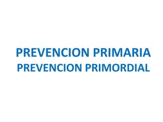 PREVENCION PRIMARIA 
PREVENCION PRIMORDIAL 
 