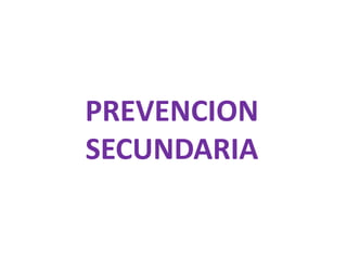 PREVENCION 
SECUNDARIA 
 
