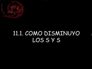 11.1. COMO DISMINUYO 
LOS S Y S 
 