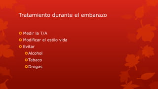 Tratamiento durante el embarazo
 Medir la T/A
 Modificar el estilo vida
 Evitar
Alcohol
Tabaco
Drogas
 
