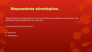 Algunos actúan centralmente al reducir las eferencias simpáticas para producir una
disminución generalizada del tono vascular.
Los fármacos de acción central :
 clonidina
 Metildopa α.
 