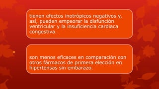 
tienen efectos inotrópicos negativos y,
así, pueden empeorar la disfunción
ventricular y la insuficiencia cardiaca
congestiva.
son menos eficaces en comparación con
otros fármacos de primera elección en
hipertensas sin embarazo.
 