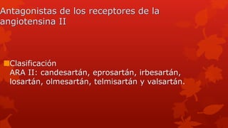 Antagonistas de los receptores de la
angiotensina II
Clasificación
ARA II: candesartán, eprosartán, irbesartán,
losartán, olmesartán, telmisartán y valsartán.
 