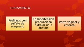TRATAMIENTO
Profilaxis con
sulfato de
magnesio
En hipertensión
pronunciada
hidralazina o
labetalol
Parto vaginal y
cesárea
 