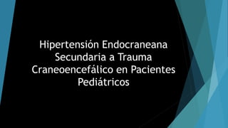 Hipertensión Endocraneana
Secundaria a Trauma
Craneoencefálico en Pacientes
Pediátricos
 