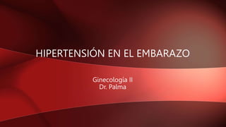 HIPERTENSIÓN EN EL EMBARAZO
Ginecología II
Dr. Palma
 