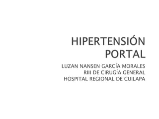 HIPERTENSIÓN PORTAL LUZAN NANSEN GARCÍA MORALES RIII DE CIRUGÍA GENERAL HOSPITAL REGIONAL DE CUILAPA 