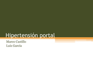Hipertensión portal
Marco Castillo
Luis García
 
